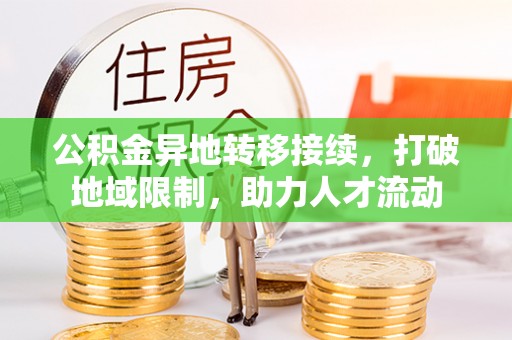 连江公积金异地转移接续，打破地域限制，助力人才流动