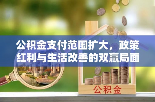 连江公积金支付范围扩大，政策红利与生活改善的双赢局面