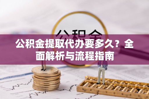 连江公积金提取代办要多久？全面解析与流程指南