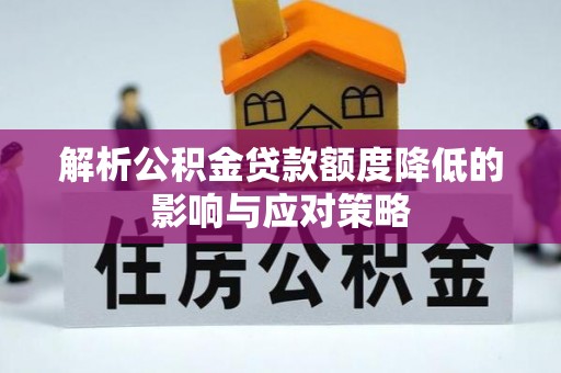 连江解析公积金贷款额度降低的影响与应对策略