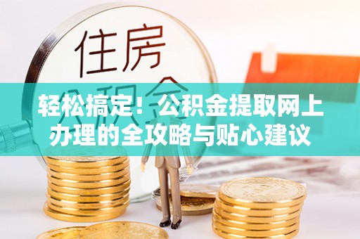 连江轻松搞定！公积金提取网上办理的全攻略与贴心建议