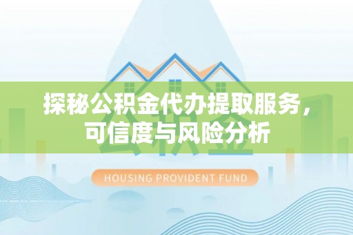 连江探秘公积金代办提取服务，可信度与风险分析