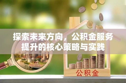 连江探索未来方向，公积金服务提升的核心策略与实践