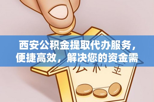 连江西安公积金提取代办服务，便捷高效，解决您的资金需求