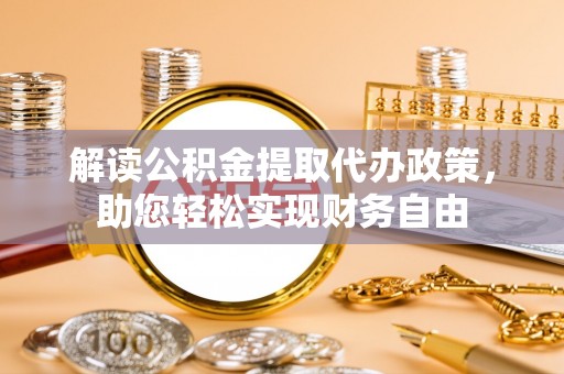 连江解读公积金提取代办政策，助您轻松实现财务自由