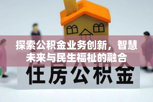 连江探索公积金业务创新，智慧未来与民生福祉的融合