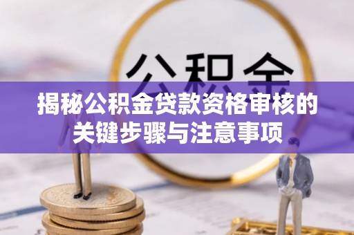 连江揭秘公积金贷款资格审核的关键步骤与注意事项