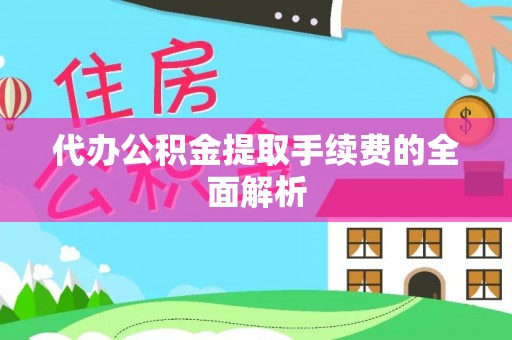 连江代办公积金提取手续费的全面解析