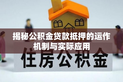 连江揭秘公积金贷款抵押的运作机制与实际应用