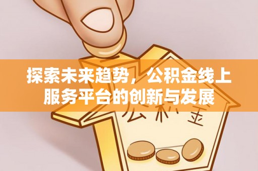 连江探索未来趋势，公积金线上服务平台的创新与发展
