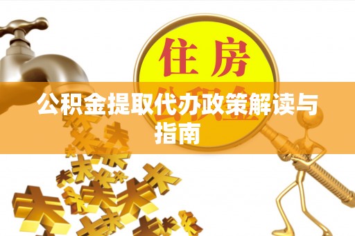 连江公积金提取代办政策解读与指南