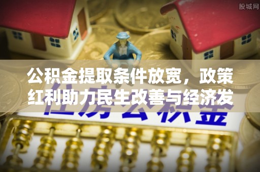 连江公积金提取条件放宽，政策红利助力民生改善与经济发展