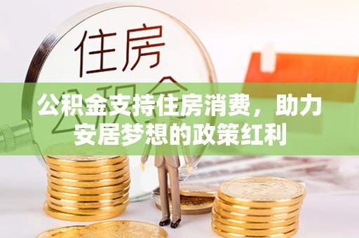 连江公积金支持住房消费，助力安居梦想的政策红利
