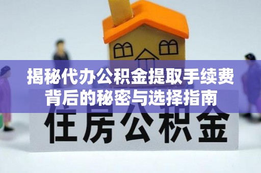 连江揭秘代办公积金提取手续费背后的秘密与选择指南