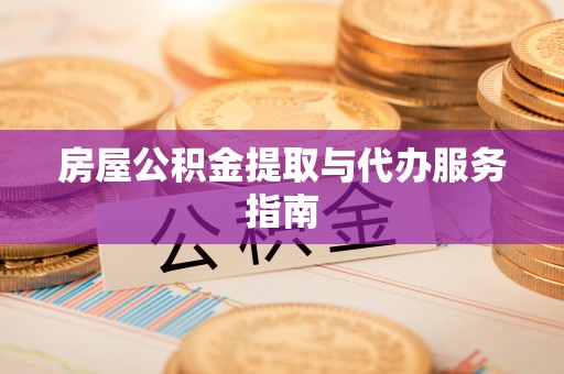 连江房屋公积金提取与代办服务指南