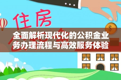 连江全面解析现代化的公积金业务办理流程与高效服务体验