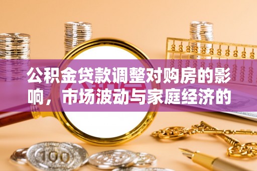连江公积金贷款调整对购房的影响，市场波动与家庭经济的新考量