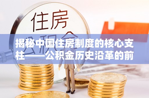 连江揭秘中国住房制度的核心支柱——公积金历史沿革的前世今生