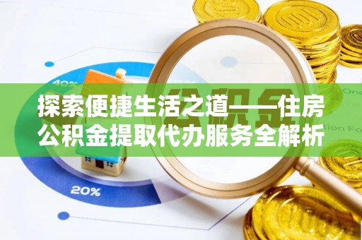 连江探索便捷生活之道——住房公积金提取代办服务全解析