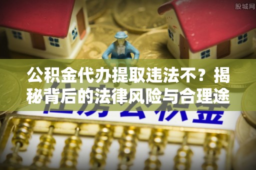 连江公积金代办提取违法不？揭秘背后的法律风险与合理途径