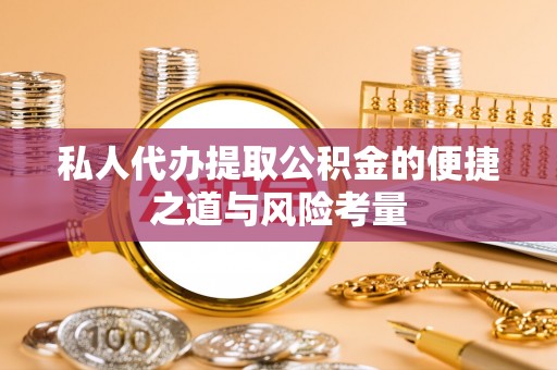 连江私人代办提取公积金的便捷之道与风险考量
