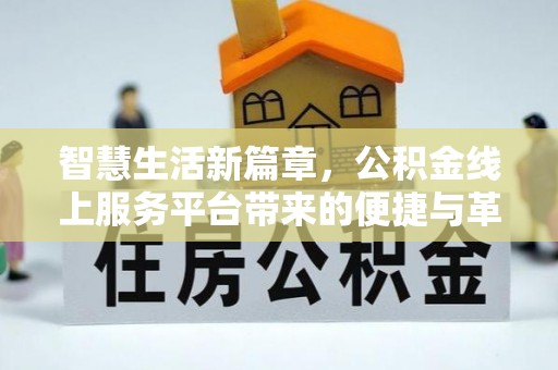 连江智慧生活新篇章，公积金线上服务平台带来的便捷与革新