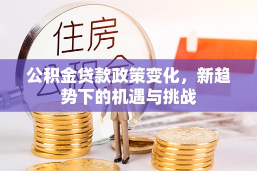 连江公积金贷款政策变化，新趋势下的机遇与挑战
