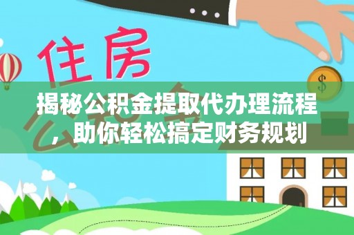 连江揭秘公积金提取代办理流程，助你轻松搞定财务规划