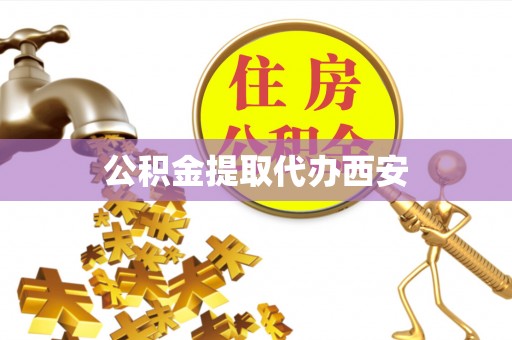 连江公积金提取代办西安