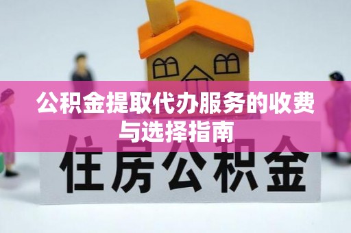 连江公积金提取代办服务的收费与选择指南