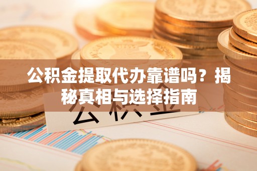 连江公积金提取代办靠谱吗？揭秘真相与选择指南