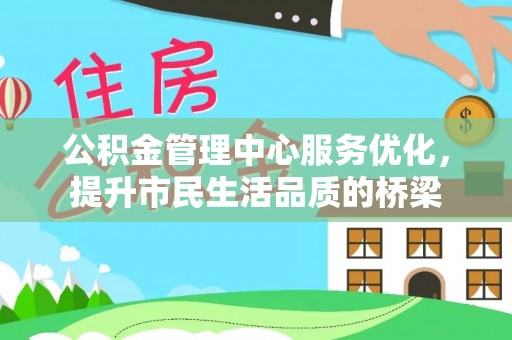 连江公积金管理中心服务优化，提升市民生活品质的桥梁