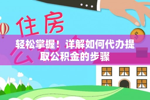 连江轻松掌握！详解如何代办提取公积金的步骤
