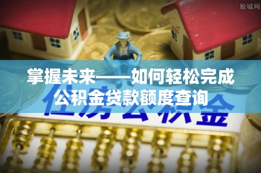 连江掌握未来——如何轻松完成公积金贷款额度查询