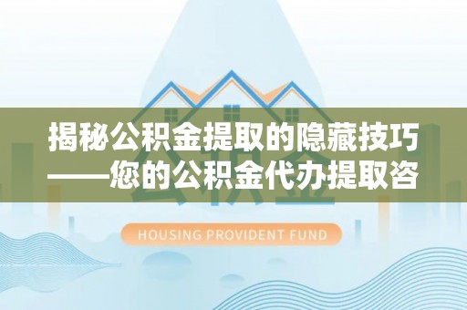 连江揭秘公积金提取的隐藏技巧——您的公积金代办提取咨询指南