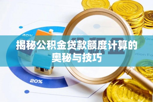 连江揭秘公积金贷款额度计算的奥秘与技巧