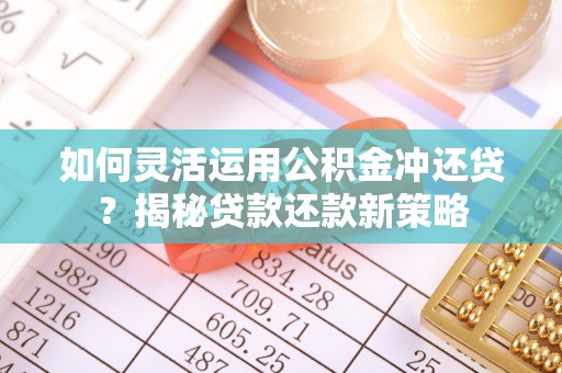 连江如何灵活运用公积金冲还贷？揭秘贷款还款新策略