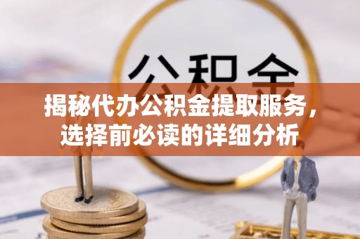 连江揭秘代办公积金提取服务，选择前必读的详细分析