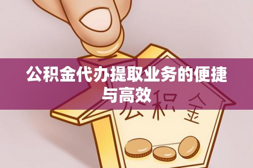 连江公积金代办提取业务的便捷与高效