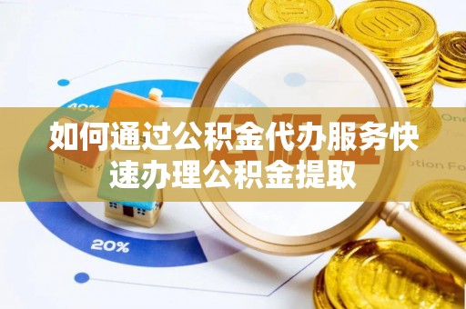 连江如何通过公积金代办服务快速办理公积金提取
