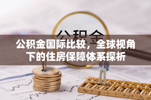 连江公积金国际比较，全球视角下的住房保障体系探析
