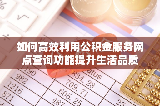 连江如何高效利用公积金服务网点查询功能提升生活品质