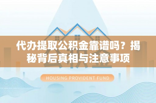 连江代办提取公积金靠谱吗？揭秘背后真相与注意事项