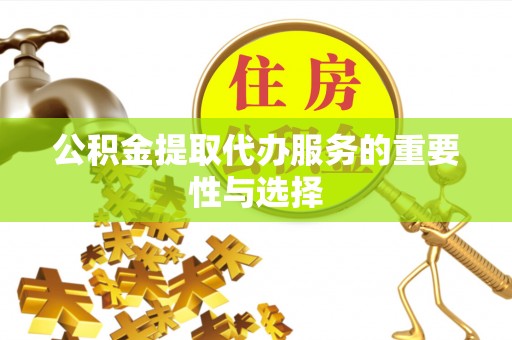 连江公积金提取代办服务的重要性与选择