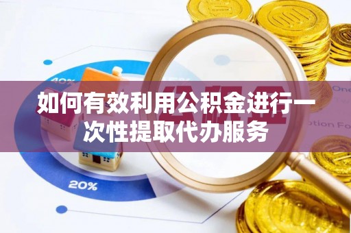 连江如何有效利用公积金进行一次性提取代办服务