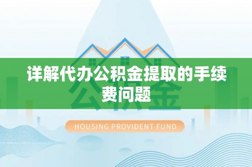 连江详解代办公积金提取的手续费问题