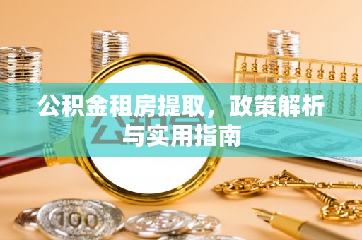 连江公积金租房提取，政策解析与实用指南