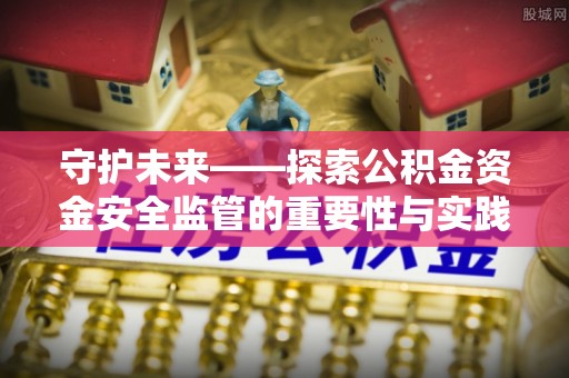 连江守护未来——探索公积金资金安全监管的重要性与实践路径