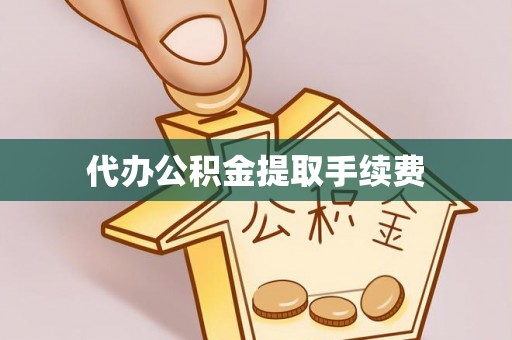 连江代办公积金提取手续费