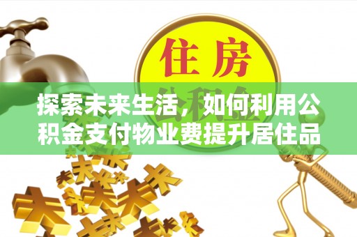 连江探索未来生活，如何利用公积金支付物业费提升居住品质